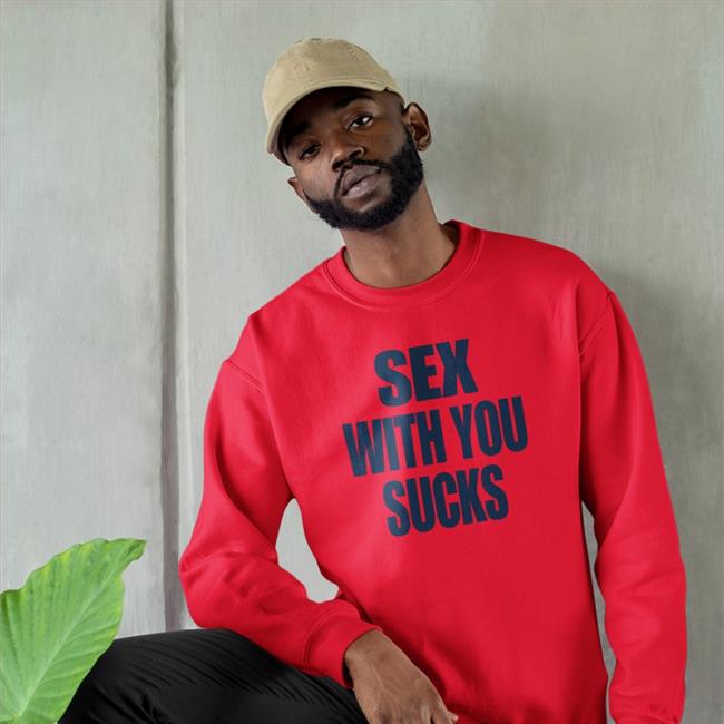 Sex With You Sucks Shirt Shirts That Go Hard White White Shirts That Go Hard Sex With You Sucks Shirt