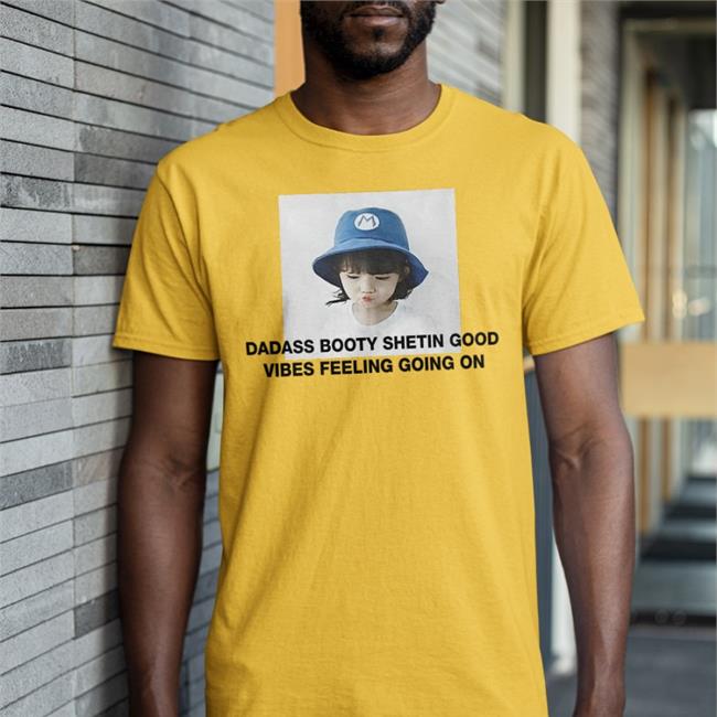 Poorly Translated Shirts Dadass Booty Shetin Good Vibes Feeling Going On Shirt Translatedtees