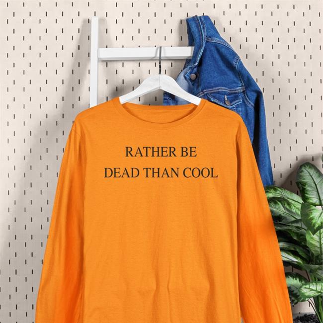 Rather Be Dead Than Cool Shirt Shirts That Go Hard Store Orange