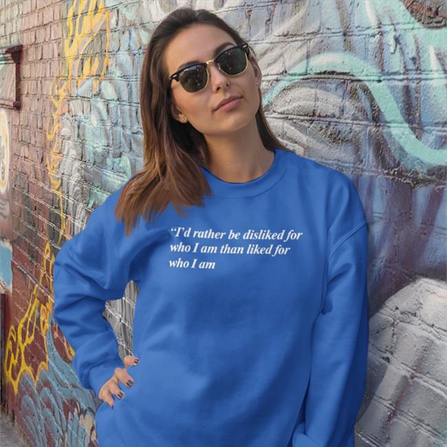 I'd Rather Be Disliked For Who I Am Than Liked For Who I Am T Shirt