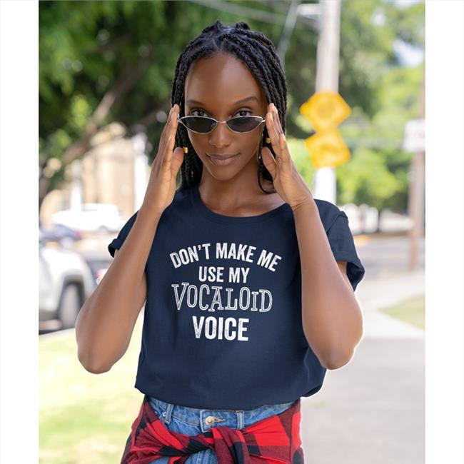 Don't Make Me Use My Vocaloid Voice Shirt