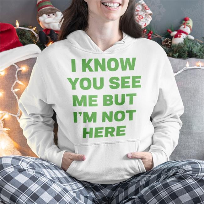I Know You See Me But I'm Not Here Shirt