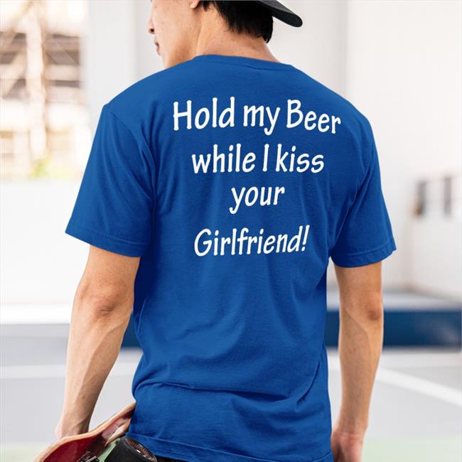 Hold My Beer While I Kiss Your Girlfriend Tees