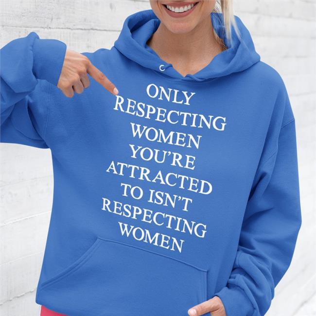 Shirts That Go Hard Only Respecting Women You're Attracted To Isn't Respecting Women Tee Shirt Black