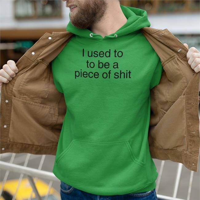 I Used To To Be A Piece Of Shit Sweatshirt