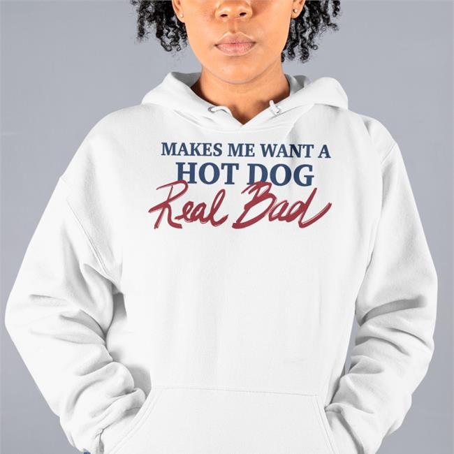 Shirts That Go Hard Makes Me Want A Hot Dog Real Bad Shirts Shirtsthtgohard