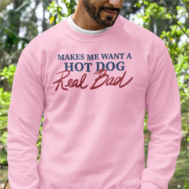 Shirtsthtgohard Makes Me Want A Hot Dog Real Bad Shirt Shirts That Go Hard Makes Me Want A Hot Dog Real Bad Shirt Shirts That Go Hard Shirtsthtgohard