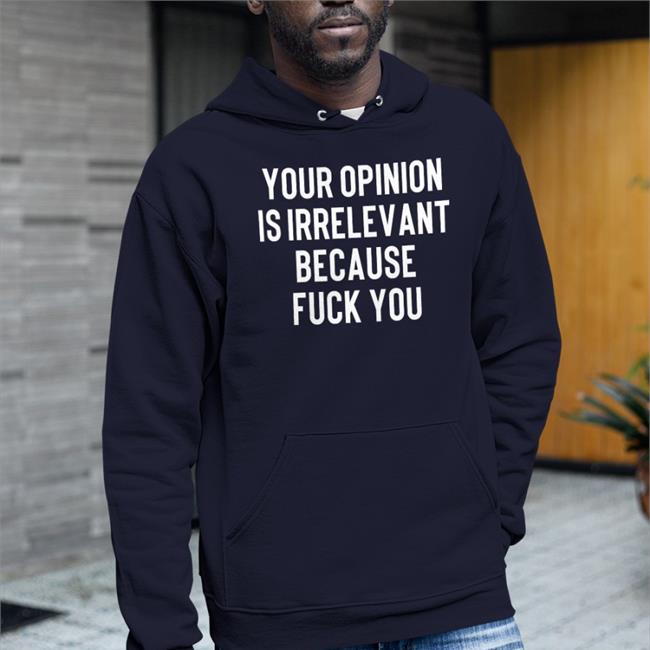 Shirts That Go Hard Black Your Opinion Is Irrelevant Because Fuck You Shirt