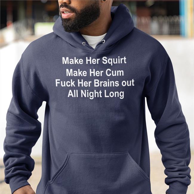 Shirts That Go Hard Make Her Squirt Make Her Cum Fuck Her Brains Out All Night Long Shirts Shirtsthtgohard