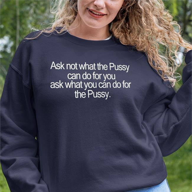 Ask Not What The Pussy Can Do For You Ask What You Can Do For The Pussy Shirt