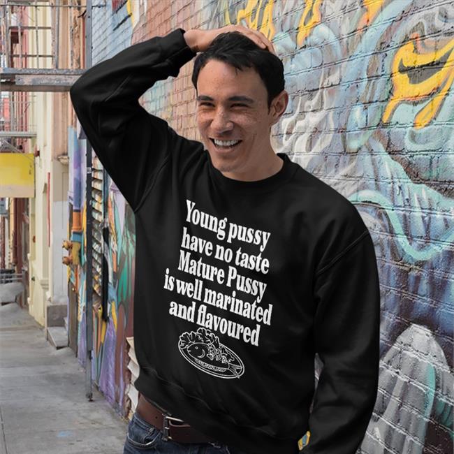 Shirts That Go Hard Young Pussy Have No Taste Mature Pussy Sweatshirt