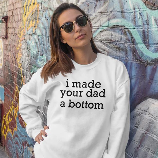 Shirts That Go Hard I Made Your Dad A Bottom T Shirt White