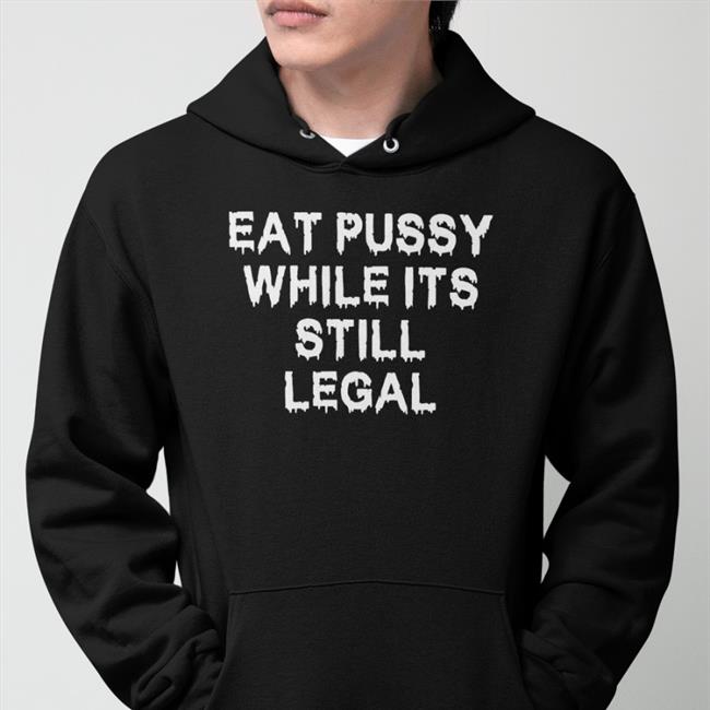 Shirtsthtgohard Store Eat Pussy While Its Still Legal T Shirts