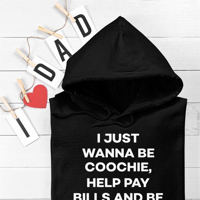 Shirts That Go Hard I Just Wanna Eat Coochie Help Pay Bills And Be A Great Stepdad Hoodie