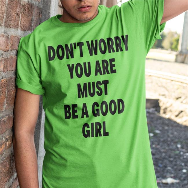 Don't Worry You Are Must Be A Good Girl Shirt Poorly Translated Shirts White
