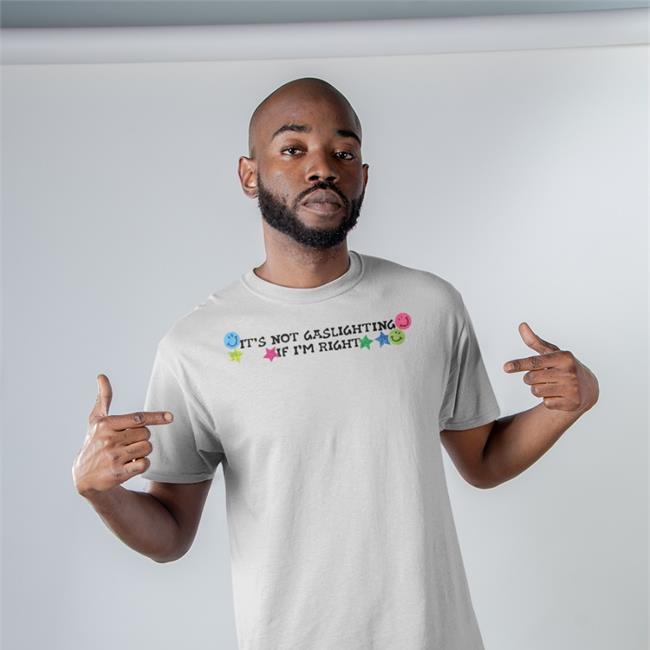 Shirts That Go Hard It's Not Gaslighting If I'm Right Tee Shirt Luccainternational Merch
