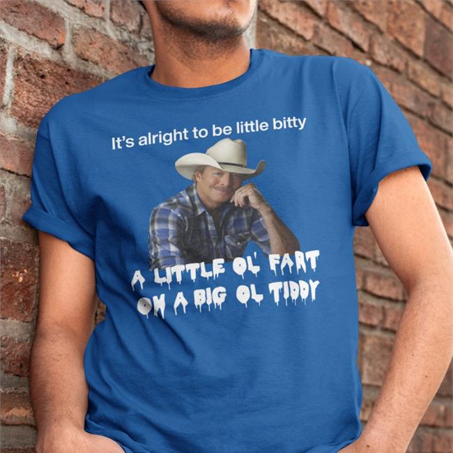 Shirts That Go Hard It's Alright To Be Little Bitty A Little Ol Fart Shirt