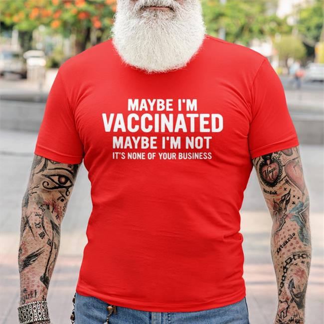 Bhavik Maybe I'm Vaccinated Maybe I'm Not It's None Of Your Business Shirt Maybe I'm Vaccinated Shirt