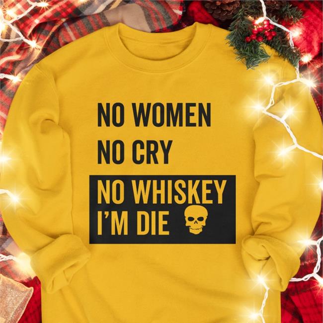 No Women No Cry No Whiskey I'm Die Tee Shirt