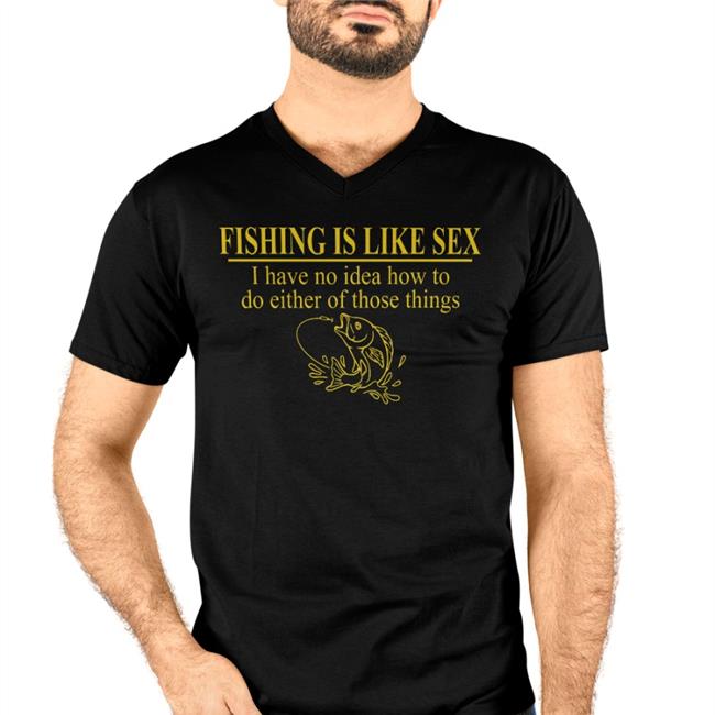 Itisbarelylegal Fishing Is Like Sex I Have No Idea How To Do T Shirt