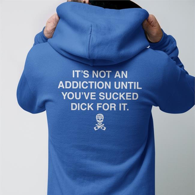 It’S Not An Addiction Until You’Ve Sucked Dick For It Shirt