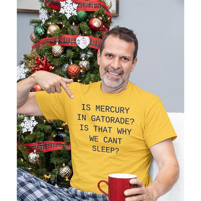 Is Mercury In Gatorade Is That Why We Cant Sleep T Shirt