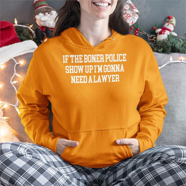 If The Boner Police Show Up I'm Gonna Need A Lawyer New Shirt