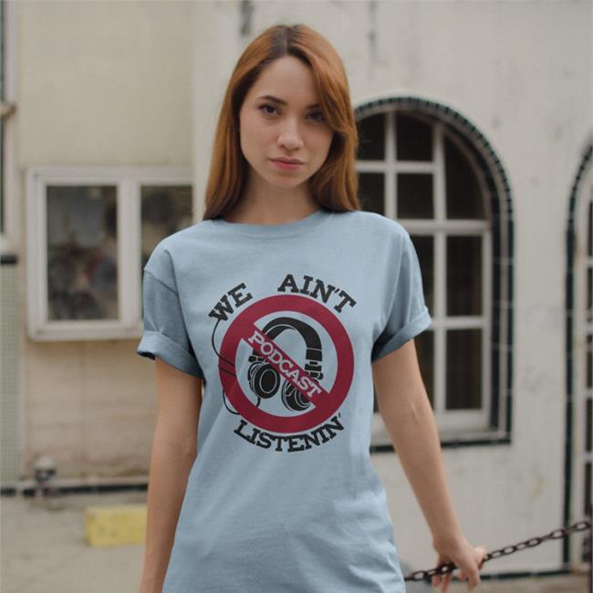 Shirts That Go Hard We Ain't Podcast Listenin Shirts