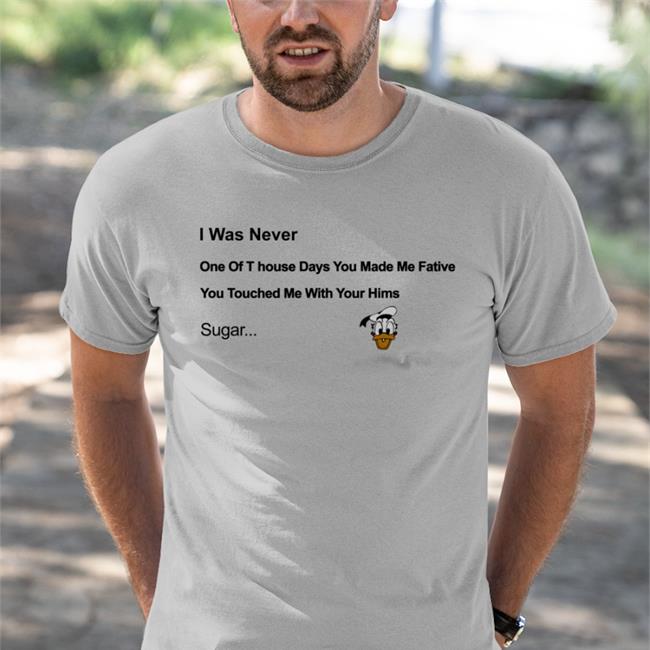 I Was Never One Of T House Days You Make Me Fative Tee Shirt Poorly Translated Shirts