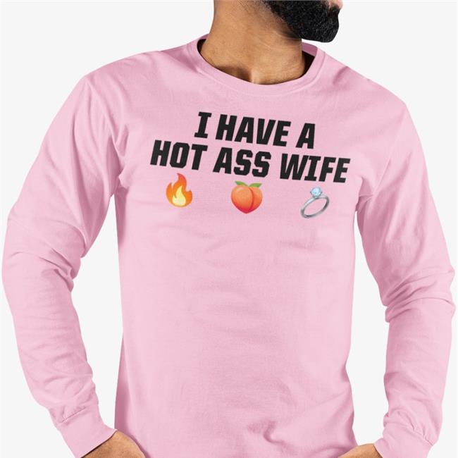 I Have A Hot Ass Wife Shirts