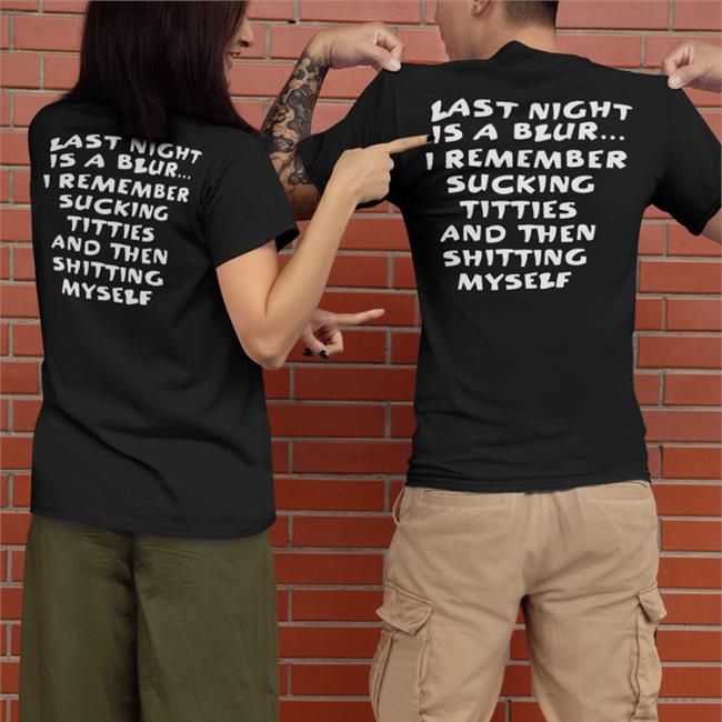 Shirts That Go Hard Black Last Night Is A Blur I Remember Sucking Titties And Then Shitting Myself Sweatshirt