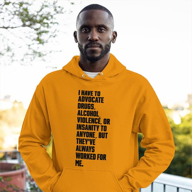 I Have To Advocate Drugs Alcohol Violence Or Insanity T Shirt