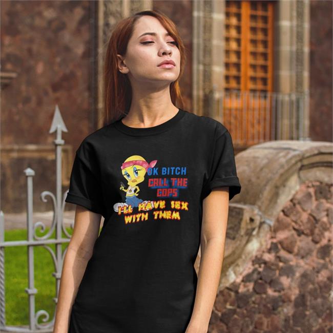 Ok Bitch Call The Cops I'll Have Sex With Them Shirt Shirts That Go Hard