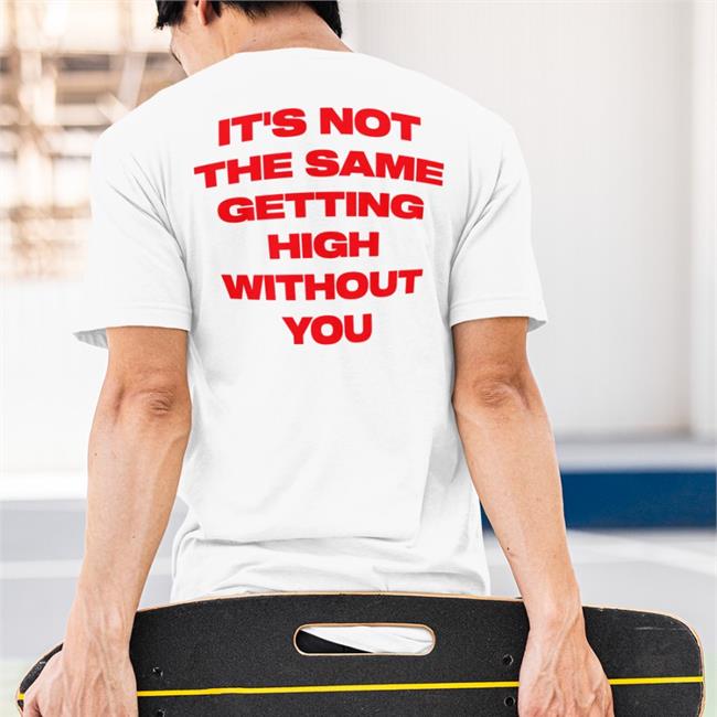 It's Not The Same Getting High Without You Shirt