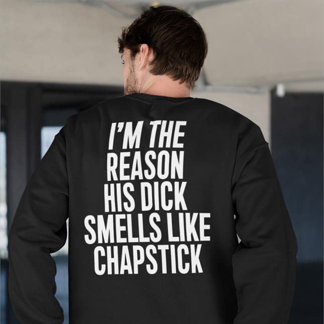 I'm The Reason His Dick Smells Like Chapstick Sweatshirt