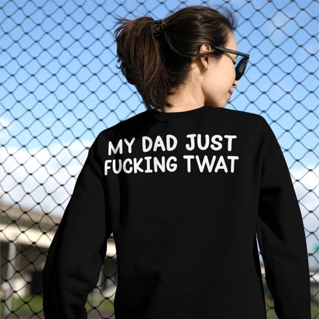 Shirts That Go Hard My Dad Just Fucking Twat Tee Shirt Black