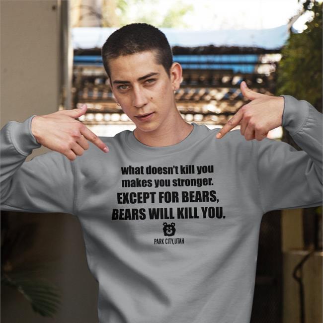 What Doesn't Kill You Makes You Stronger Except For Bears Shirts