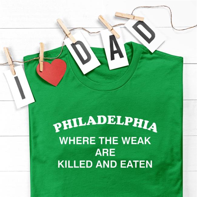 Shirts That Go Hard Philadelphia Where The Weak Are Killed And Eaten Shirt