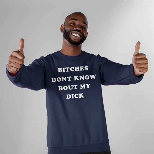 Shirts That Go Hard Bitches Don't Know Bout My Dick T Shirt Black