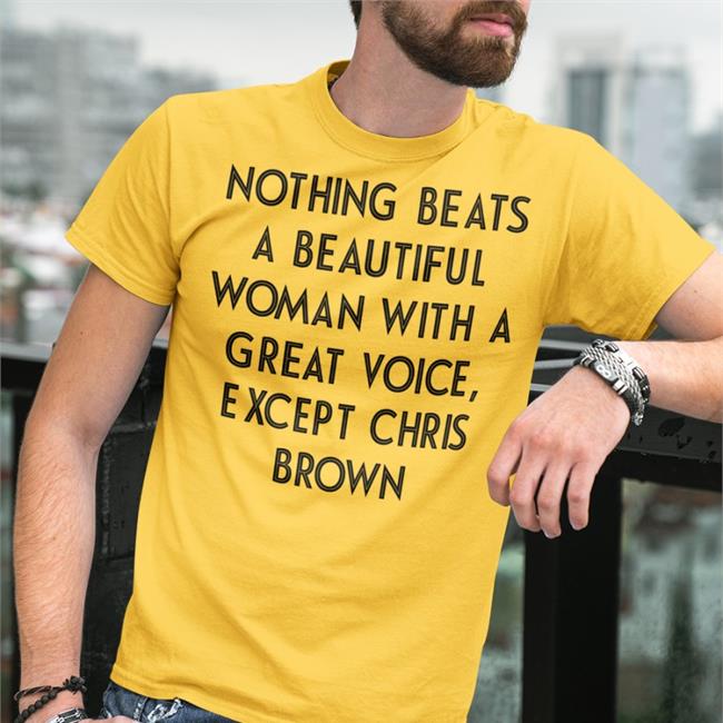 Nothing Beats A Beautiful Woman With A Great Voice Except Chris Brown Tee Shirt