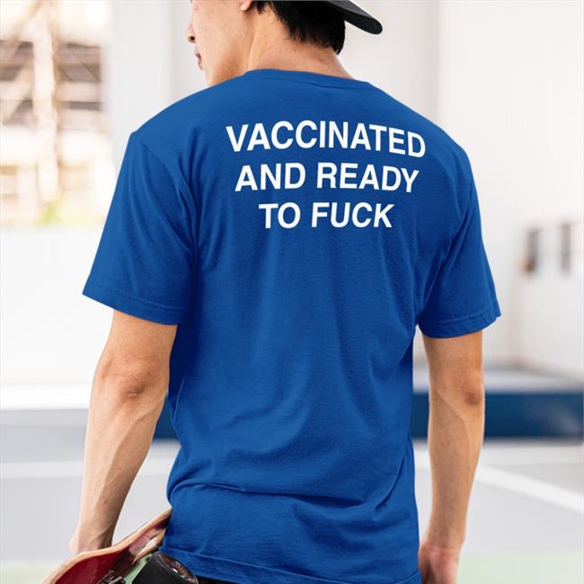 Shirts That Go Hard Vaccinated And Ready To Fuck Shirt Shirtsthtgohard