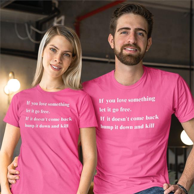 Shirts That Go Hard Store If You Love Something Let It Go Free If It Doesn't Come Back Hump It Down And Kill Shirt