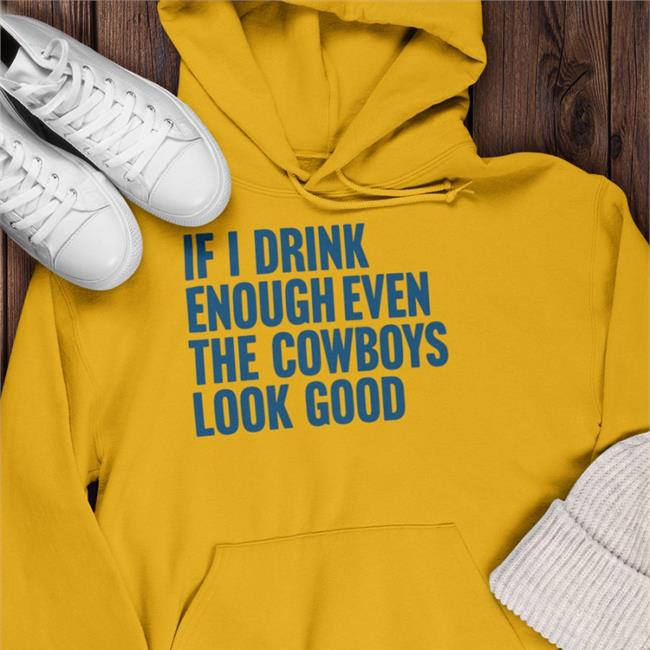 If I Drink Enough Even The Cowboys Look Good T Shirt