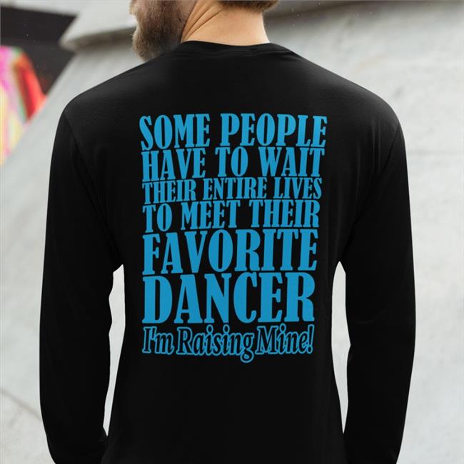 Some People Have To Wait Their Enter Lives To Meet Favourite Dancer Tee Shirt Shirts That Go Hard