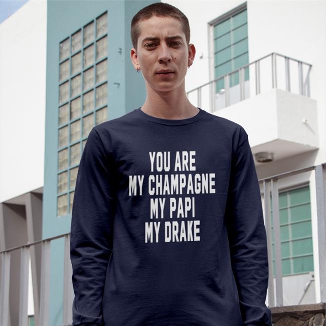 You Are My Champagne My Papi My Drake Sweatshirt Shirts That Go Hard