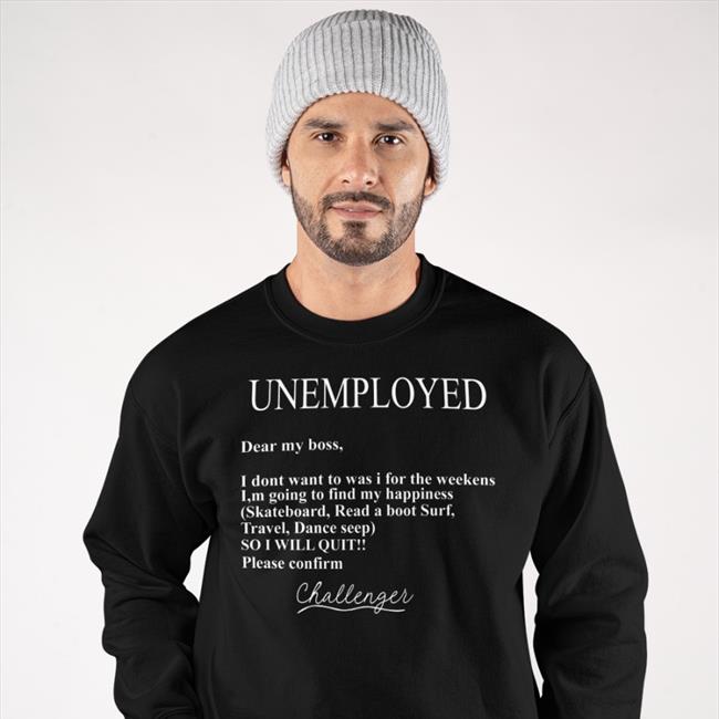 Unemployed Dear My Boss I Don't Want To Was I For The Weekens T Shirt Poorly Translated Shirts
