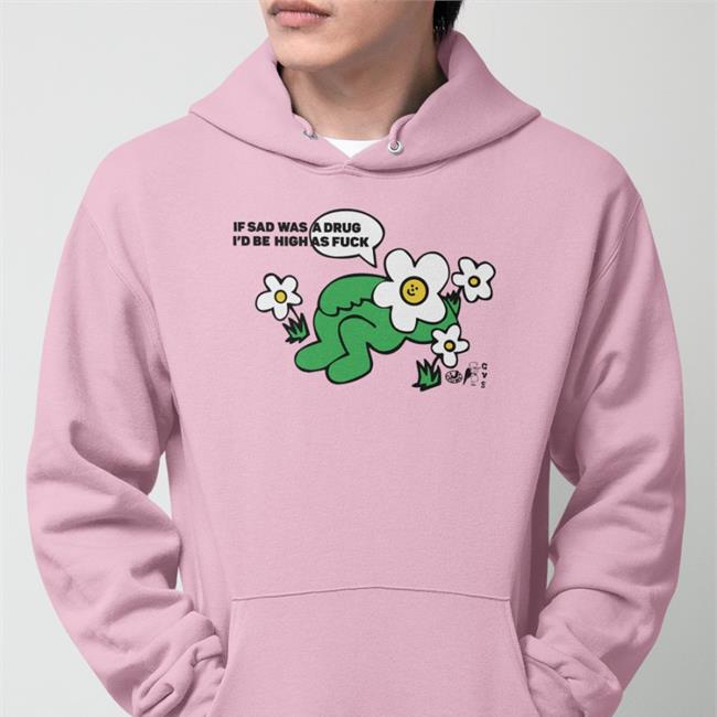Goodshirts If Sad Was A Drug I'd Be High As Fuck Hoodie
