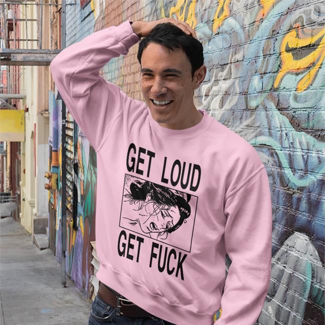 Get Loud Get Fuck Shirts