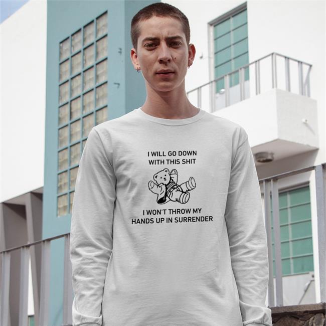 I Will Go Down With This Shit I Won't Throw My Hands Up In Surrender Tee Shirt Goodshirts Store