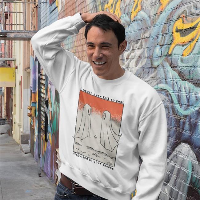 Shirtsmeezy Shop I Never Ever Felt So Cool Disguised In Your Sheets Sweatshirt Headaches And Relationship Ghosts Shirt